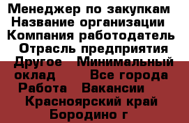 Менеджер по закупкам › Название организации ­ Компания-работодатель › Отрасль предприятия ­ Другое › Минимальный оклад ­ 1 - Все города Работа » Вакансии   . Красноярский край,Бородино г.